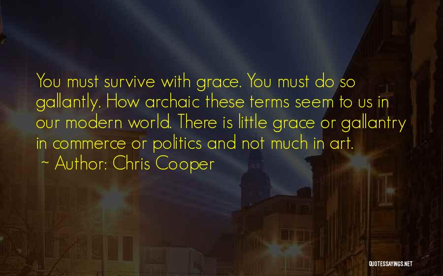 Chris Cooper Quotes: You Must Survive With Grace. You Must Do So Gallantly. How Archaic These Terms Seem To Us In Our Modern