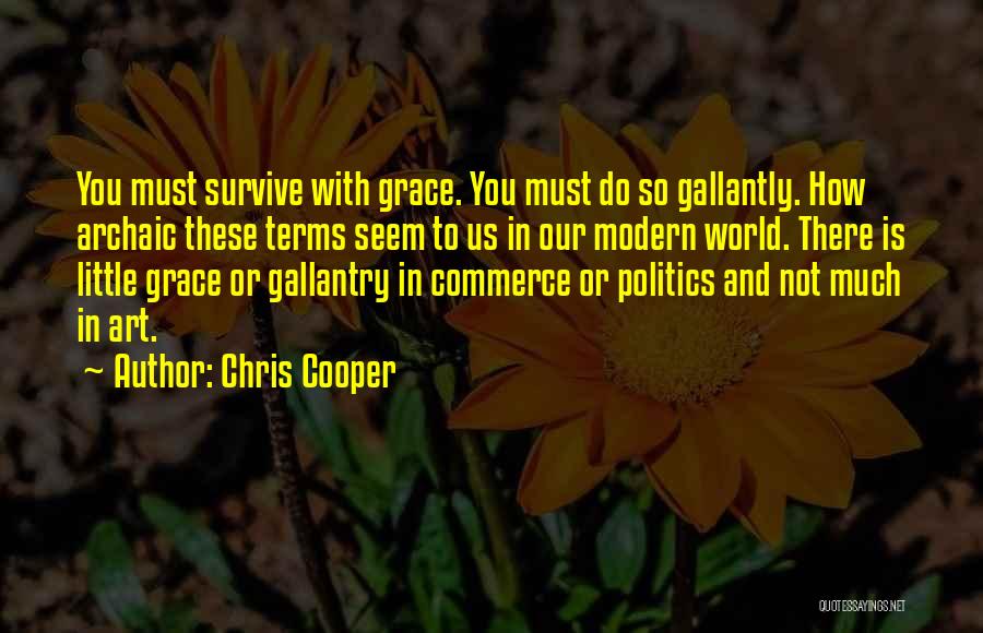 Chris Cooper Quotes: You Must Survive With Grace. You Must Do So Gallantly. How Archaic These Terms Seem To Us In Our Modern