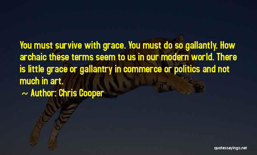 Chris Cooper Quotes: You Must Survive With Grace. You Must Do So Gallantly. How Archaic These Terms Seem To Us In Our Modern
