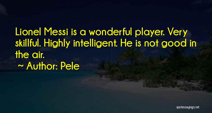 Pele Quotes: Lionel Messi Is A Wonderful Player. Very Skillful. Highly Intelligent. He Is Not Good In The Air.