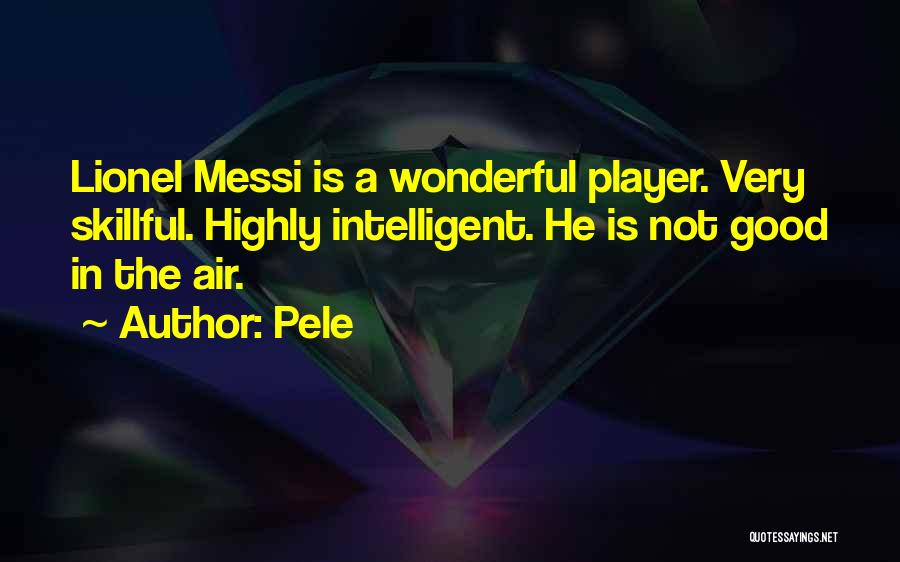 Pele Quotes: Lionel Messi Is A Wonderful Player. Very Skillful. Highly Intelligent. He Is Not Good In The Air.