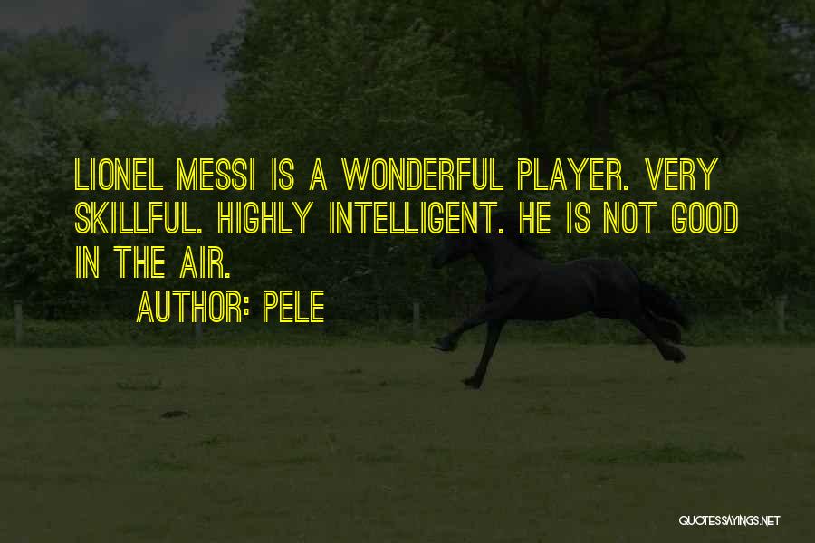 Pele Quotes: Lionel Messi Is A Wonderful Player. Very Skillful. Highly Intelligent. He Is Not Good In The Air.