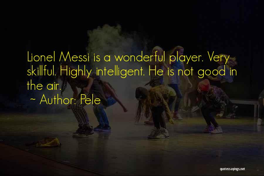 Pele Quotes: Lionel Messi Is A Wonderful Player. Very Skillful. Highly Intelligent. He Is Not Good In The Air.