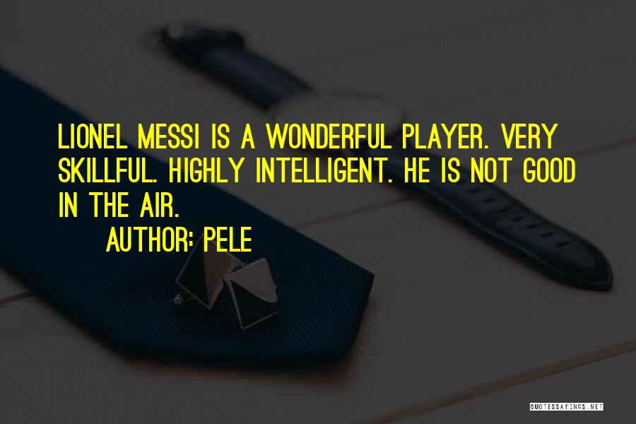 Pele Quotes: Lionel Messi Is A Wonderful Player. Very Skillful. Highly Intelligent. He Is Not Good In The Air.