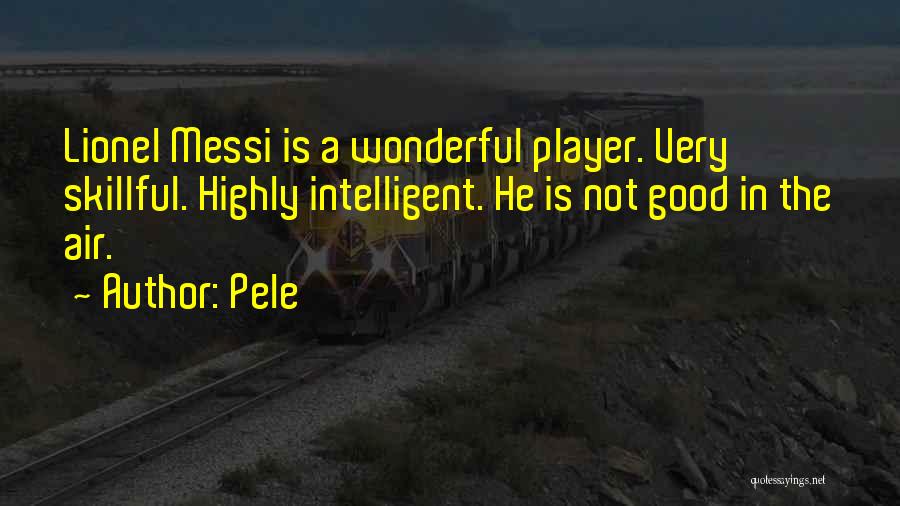 Pele Quotes: Lionel Messi Is A Wonderful Player. Very Skillful. Highly Intelligent. He Is Not Good In The Air.