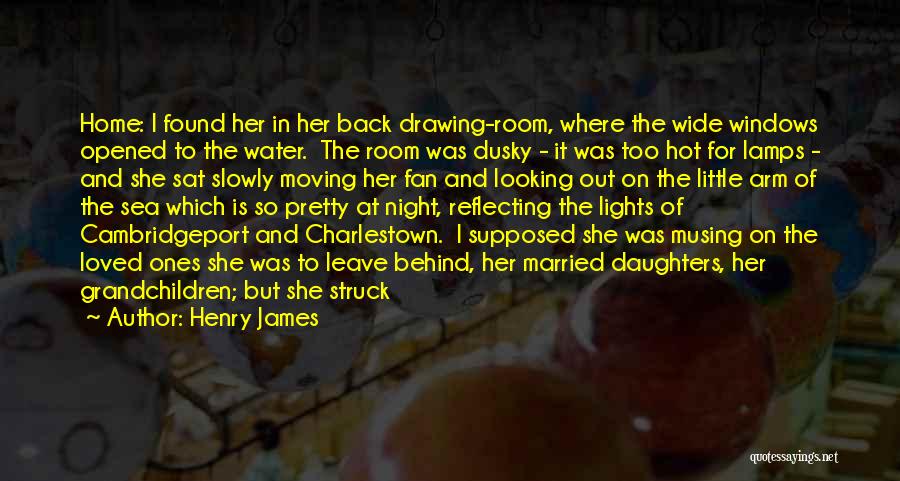 Henry James Quotes: Home: I Found Her In Her Back Drawing-room, Where The Wide Windows Opened To The Water. The Room Was Dusky