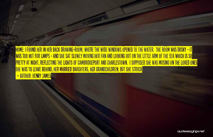 Henry James Quotes: Home: I Found Her In Her Back Drawing-room, Where The Wide Windows Opened To The Water. The Room Was Dusky