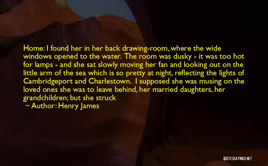 Henry James Quotes: Home: I Found Her In Her Back Drawing-room, Where The Wide Windows Opened To The Water. The Room Was Dusky