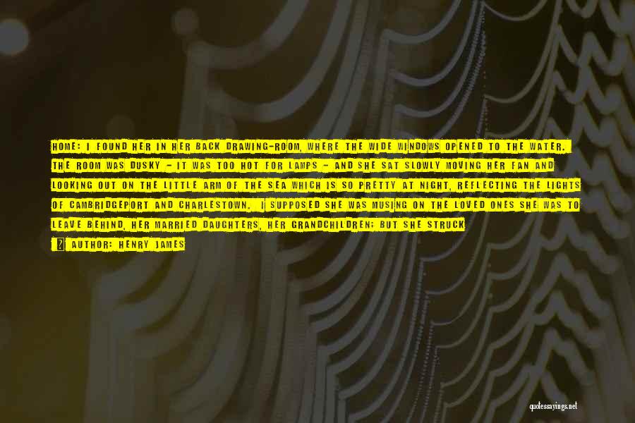 Henry James Quotes: Home: I Found Her In Her Back Drawing-room, Where The Wide Windows Opened To The Water. The Room Was Dusky