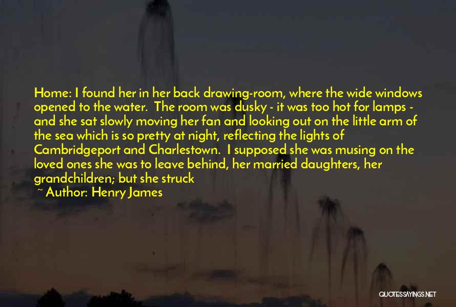 Henry James Quotes: Home: I Found Her In Her Back Drawing-room, Where The Wide Windows Opened To The Water. The Room Was Dusky