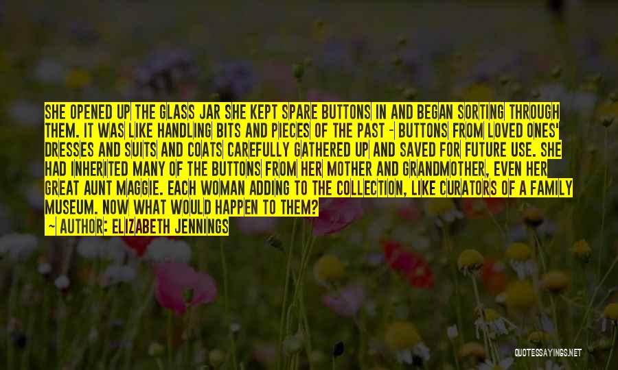 Elizabeth Jennings Quotes: She Opened Up The Glass Jar She Kept Spare Buttons In And Began Sorting Through Them. It Was Like Handling