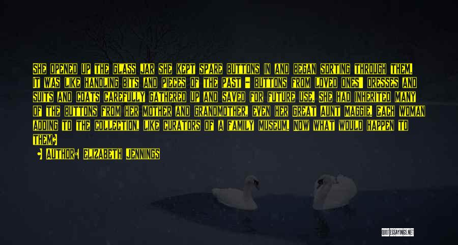 Elizabeth Jennings Quotes: She Opened Up The Glass Jar She Kept Spare Buttons In And Began Sorting Through Them. It Was Like Handling