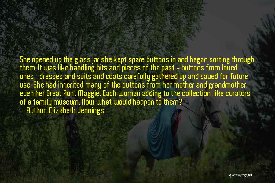 Elizabeth Jennings Quotes: She Opened Up The Glass Jar She Kept Spare Buttons In And Began Sorting Through Them. It Was Like Handling