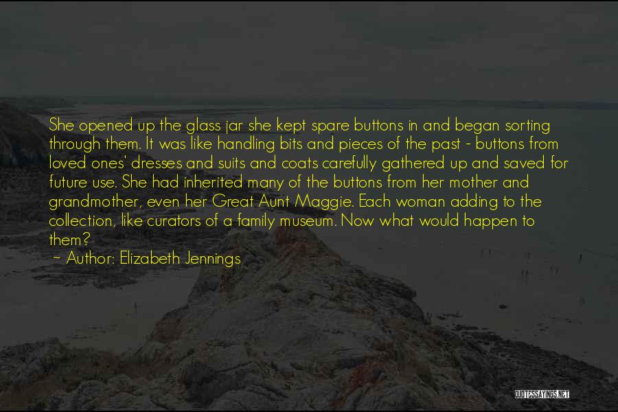 Elizabeth Jennings Quotes: She Opened Up The Glass Jar She Kept Spare Buttons In And Began Sorting Through Them. It Was Like Handling