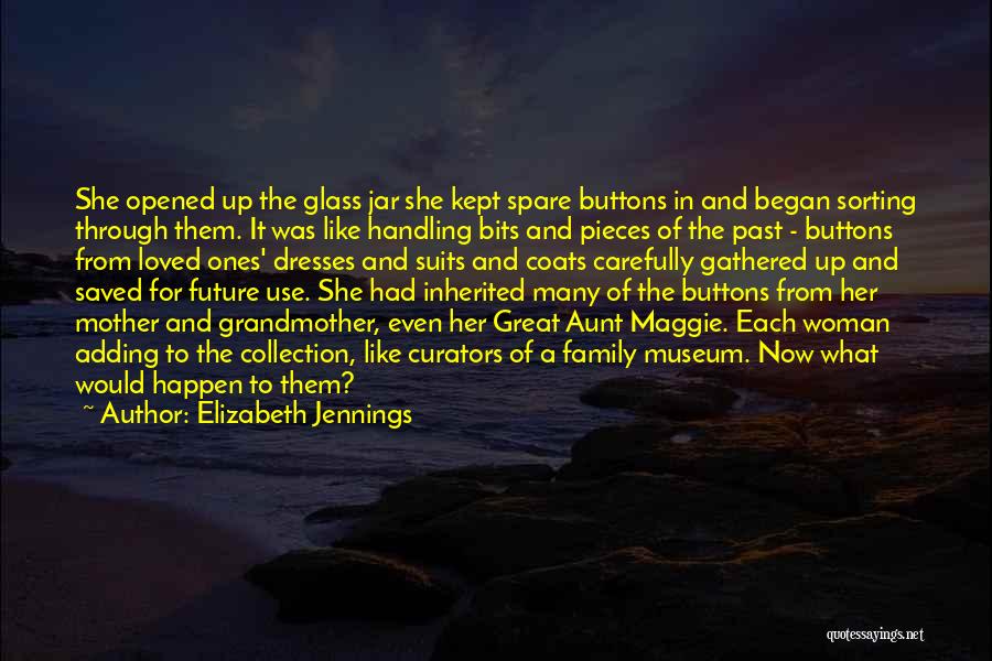 Elizabeth Jennings Quotes: She Opened Up The Glass Jar She Kept Spare Buttons In And Began Sorting Through Them. It Was Like Handling