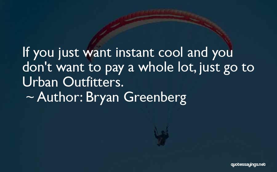 Bryan Greenberg Quotes: If You Just Want Instant Cool And You Don't Want To Pay A Whole Lot, Just Go To Urban Outfitters.