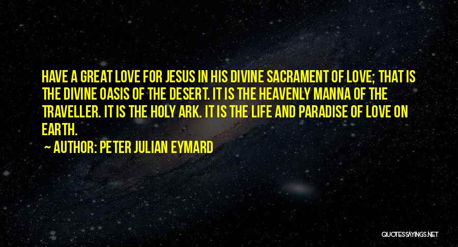 Peter Julian Eymard Quotes: Have A Great Love For Jesus In His Divine Sacrament Of Love; That Is The Divine Oasis Of The Desert.