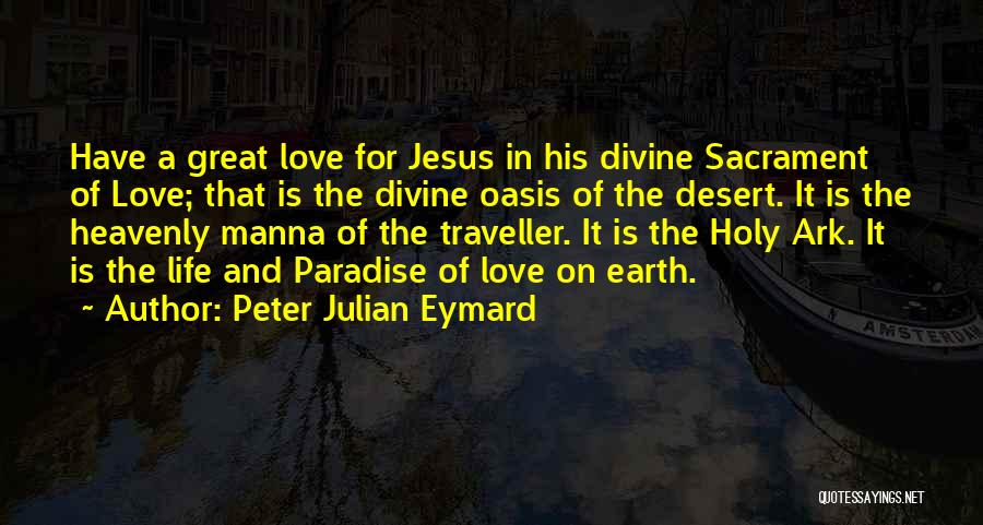 Peter Julian Eymard Quotes: Have A Great Love For Jesus In His Divine Sacrament Of Love; That Is The Divine Oasis Of The Desert.