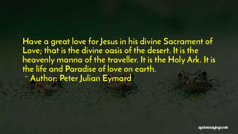 Peter Julian Eymard Quotes: Have A Great Love For Jesus In His Divine Sacrament Of Love; That Is The Divine Oasis Of The Desert.