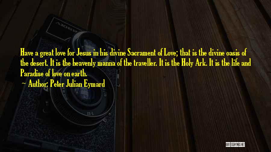 Peter Julian Eymard Quotes: Have A Great Love For Jesus In His Divine Sacrament Of Love; That Is The Divine Oasis Of The Desert.