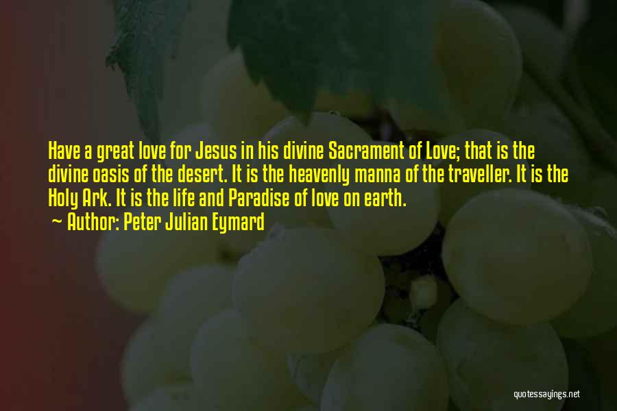 Peter Julian Eymard Quotes: Have A Great Love For Jesus In His Divine Sacrament Of Love; That Is The Divine Oasis Of The Desert.