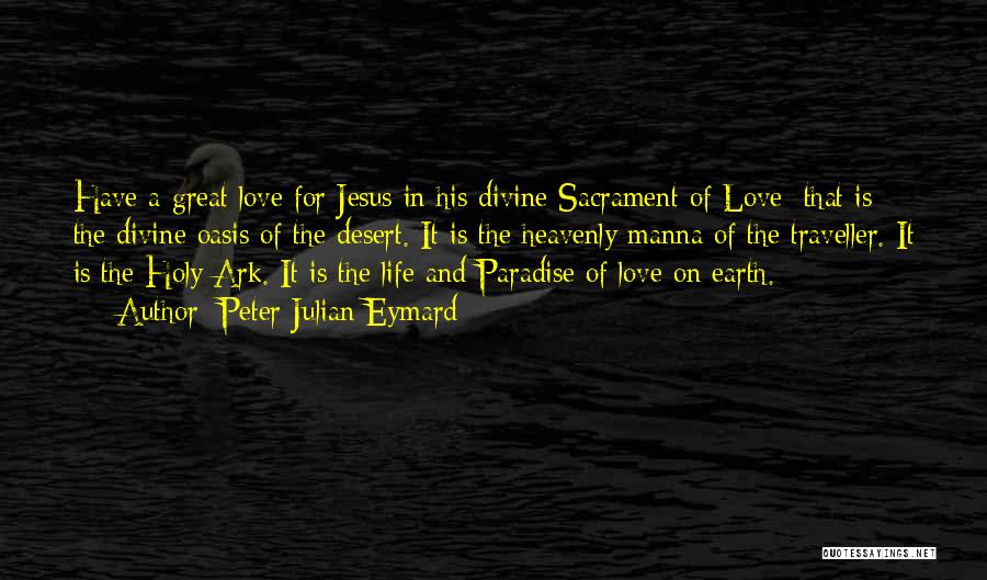 Peter Julian Eymard Quotes: Have A Great Love For Jesus In His Divine Sacrament Of Love; That Is The Divine Oasis Of The Desert.