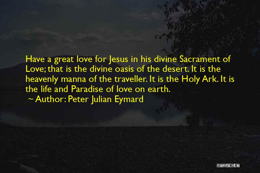 Peter Julian Eymard Quotes: Have A Great Love For Jesus In His Divine Sacrament Of Love; That Is The Divine Oasis Of The Desert.