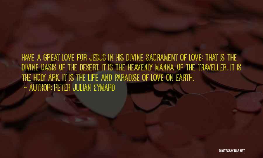 Peter Julian Eymard Quotes: Have A Great Love For Jesus In His Divine Sacrament Of Love; That Is The Divine Oasis Of The Desert.