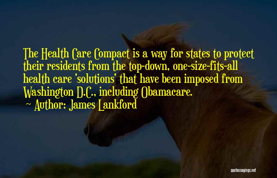 James Lankford Quotes: The Health Care Compact Is A Way For States To Protect Their Residents From The Top-down, One-size-fits-all Health Care 'solutions'
