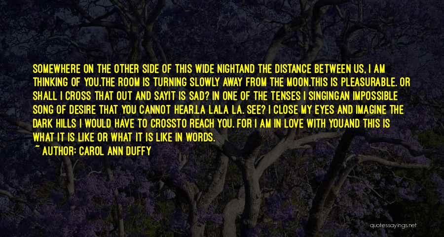 Carol Ann Duffy Quotes: Somewhere On The Other Side Of This Wide Nightand The Distance Between Us, I Am Thinking Of You.the Room Is