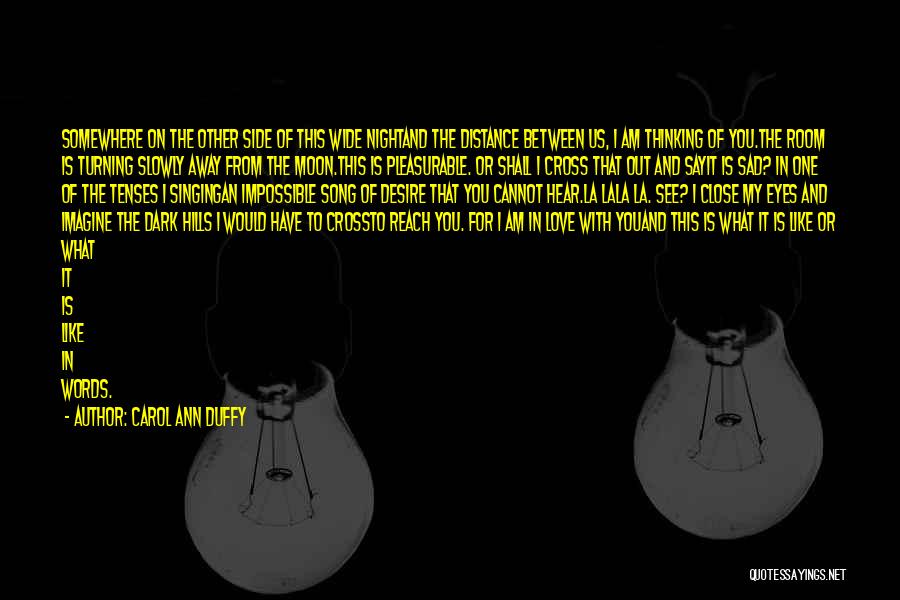 Carol Ann Duffy Quotes: Somewhere On The Other Side Of This Wide Nightand The Distance Between Us, I Am Thinking Of You.the Room Is