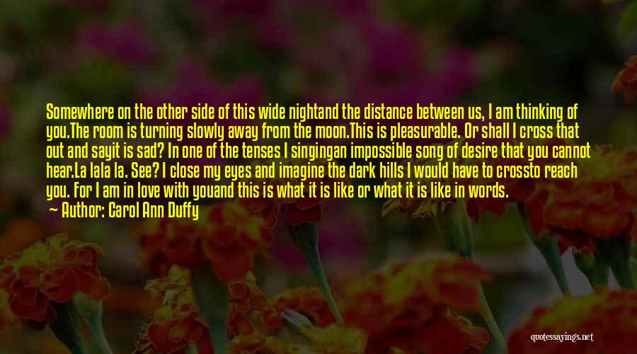 Carol Ann Duffy Quotes: Somewhere On The Other Side Of This Wide Nightand The Distance Between Us, I Am Thinking Of You.the Room Is