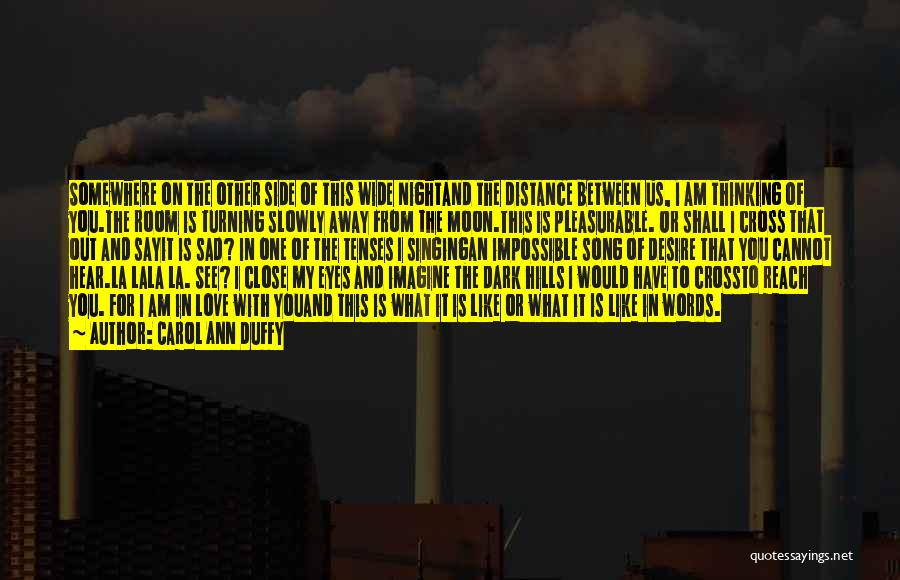Carol Ann Duffy Quotes: Somewhere On The Other Side Of This Wide Nightand The Distance Between Us, I Am Thinking Of You.the Room Is