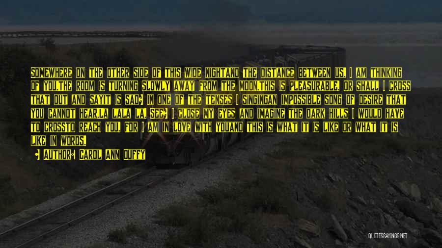 Carol Ann Duffy Quotes: Somewhere On The Other Side Of This Wide Nightand The Distance Between Us, I Am Thinking Of You.the Room Is