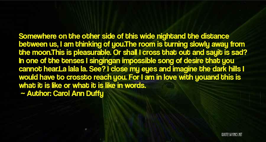 Carol Ann Duffy Quotes: Somewhere On The Other Side Of This Wide Nightand The Distance Between Us, I Am Thinking Of You.the Room Is