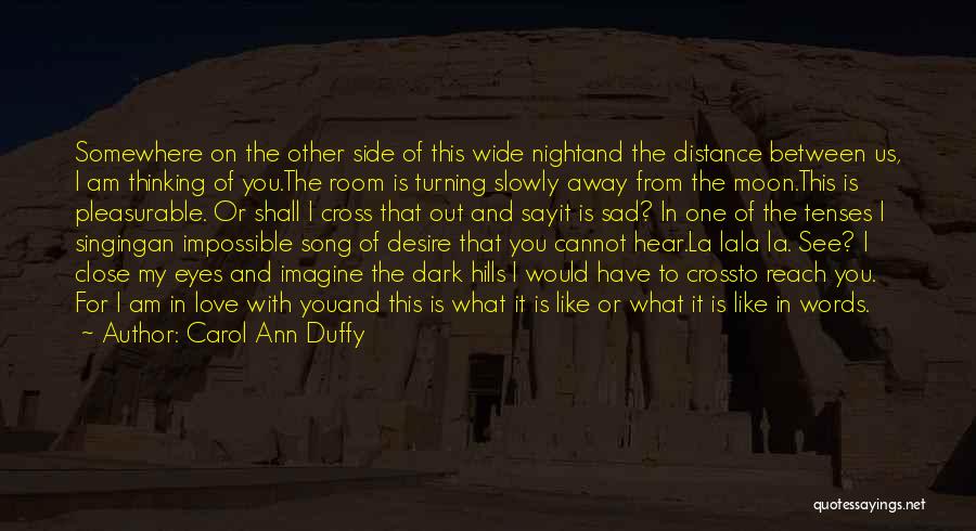 Carol Ann Duffy Quotes: Somewhere On The Other Side Of This Wide Nightand The Distance Between Us, I Am Thinking Of You.the Room Is