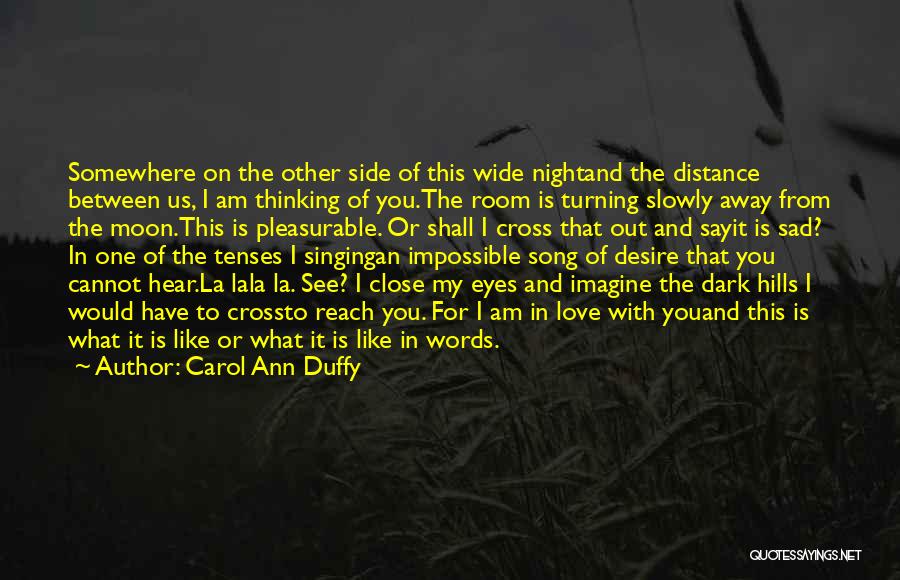 Carol Ann Duffy Quotes: Somewhere On The Other Side Of This Wide Nightand The Distance Between Us, I Am Thinking Of You.the Room Is