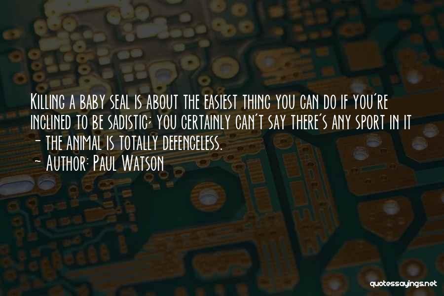 Paul Watson Quotes: Killing A Baby Seal Is About The Easiest Thing You Can Do If You're Inclined To Be Sadistic; You Certainly
