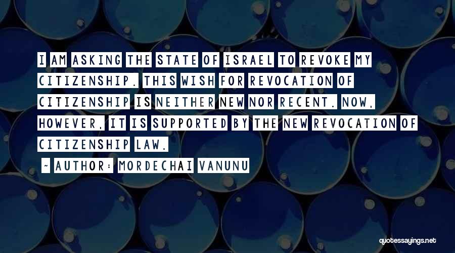 Mordechai Vanunu Quotes: I Am Asking The State Of Israel To Revoke My Citizenship. This Wish For Revocation Of Citizenship Is Neither New