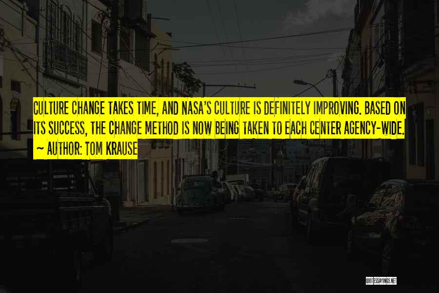 Tom Krause Quotes: Culture Change Takes Time, And Nasa's Culture Is Definitely Improving. Based On Its Success, The Change Method Is Now Being