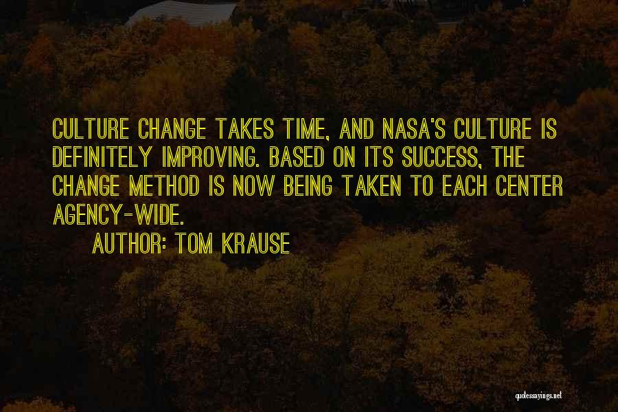Tom Krause Quotes: Culture Change Takes Time, And Nasa's Culture Is Definitely Improving. Based On Its Success, The Change Method Is Now Being
