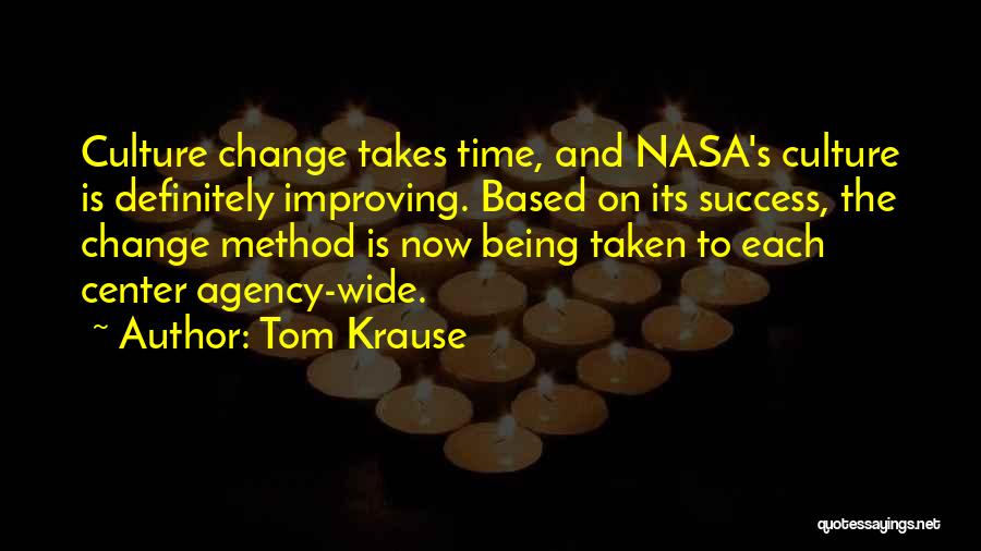 Tom Krause Quotes: Culture Change Takes Time, And Nasa's Culture Is Definitely Improving. Based On Its Success, The Change Method Is Now Being
