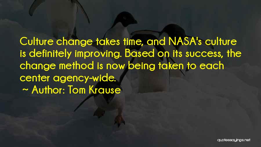 Tom Krause Quotes: Culture Change Takes Time, And Nasa's Culture Is Definitely Improving. Based On Its Success, The Change Method Is Now Being