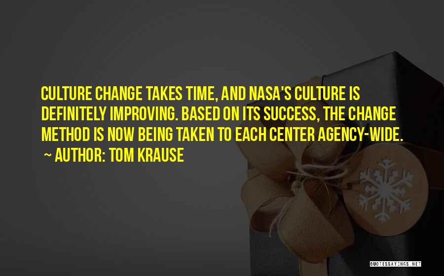 Tom Krause Quotes: Culture Change Takes Time, And Nasa's Culture Is Definitely Improving. Based On Its Success, The Change Method Is Now Being