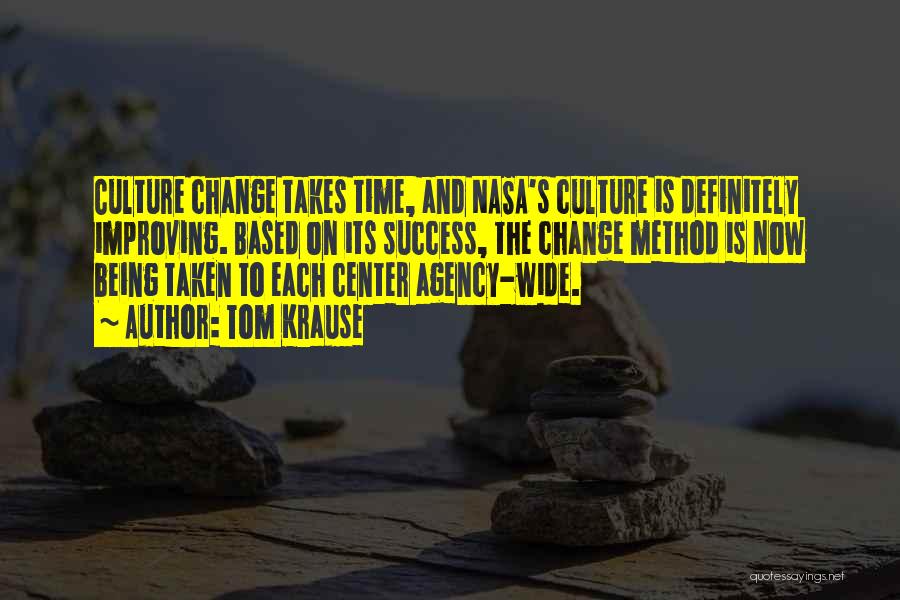 Tom Krause Quotes: Culture Change Takes Time, And Nasa's Culture Is Definitely Improving. Based On Its Success, The Change Method Is Now Being