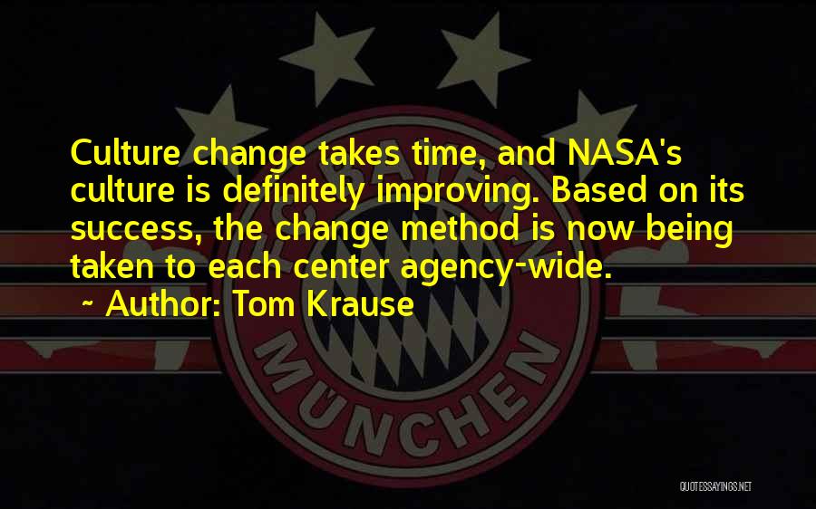 Tom Krause Quotes: Culture Change Takes Time, And Nasa's Culture Is Definitely Improving. Based On Its Success, The Change Method Is Now Being