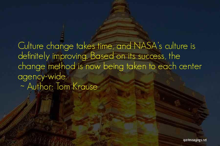 Tom Krause Quotes: Culture Change Takes Time, And Nasa's Culture Is Definitely Improving. Based On Its Success, The Change Method Is Now Being