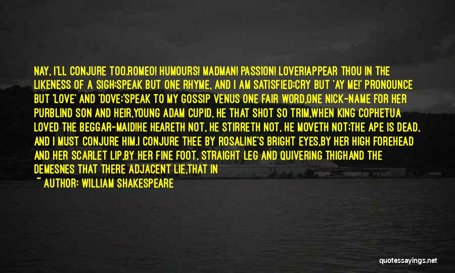 William Shakespeare Quotes: Nay, I'll Conjure Too.romeo! Humours! Madman! Passion! Lover!appear Thou In The Likeness Of A Sigh:speak But One Rhyme, And I