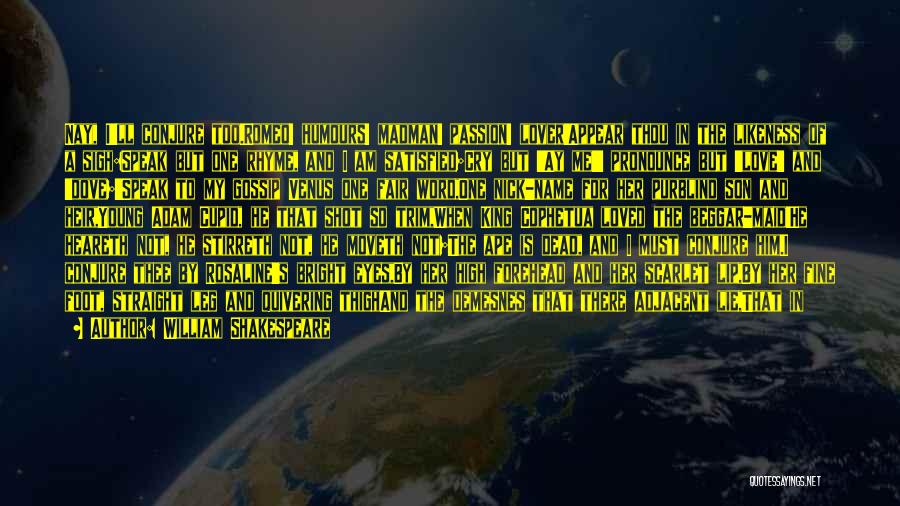 William Shakespeare Quotes: Nay, I'll Conjure Too.romeo! Humours! Madman! Passion! Lover!appear Thou In The Likeness Of A Sigh:speak But One Rhyme, And I
