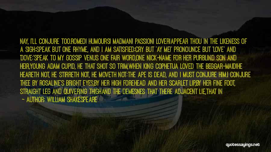 William Shakespeare Quotes: Nay, I'll Conjure Too.romeo! Humours! Madman! Passion! Lover!appear Thou In The Likeness Of A Sigh:speak But One Rhyme, And I